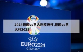 2024德国vs意大利欧洲杯,德国vs意大利2021