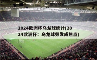2024欧洲杯乌龙球统计(2024欧洲杯：乌龙球频发成焦点)